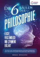 Die 6 Säulen der Philosophie: Leicht verständlich und spannend erklärt - Ab sofort mehr Handlungssicherheit und innere Zufriedenheit durch die Lehren ... (inkl. vieler Übungen) (German Edition) 3989358197 Book Cover