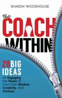 The Coach Within: 28 Big Ideas for Engaging the Power of Your Own Wisdom, Creativity, and Choices 1893121313 Book Cover