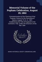 Memorial Volume of the Popham Celebration, August 29, 1862: Commemorative of the Planting of the Popham Colony On the Peninsula of Sabino, August 19, ... Pub. Under the Direction of the Rev. Edw 1275841430 Book Cover