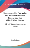Forschungen Zur Geschichte Des Neutestamentlichen Kanons Und Der Altkirchlichen Literatu: I Theil, Tatians Diatessaron (1881) 1104380595 Book Cover