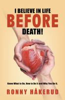 I Believe in Life Before Death!: Know What to Do, How to Do It and Why You Do It. 1982217081 Book Cover