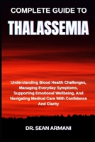 Complete Guide to Thalassemia: Understanding Blood Health Challenges, Managing Everyday Symptoms, Supporting Emotional Wellbeing, And Navigating Medic B0FG2JCLDS Book Cover