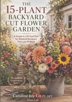 The 15-Plant Backyard Cut Flower Garden: A Simple 4 x 20-Foot Plan for Weekend Bouquets That Last All Week (The Backyard Garden Series) B0H7NR9KC1 Book Cover