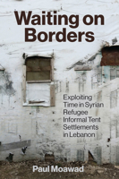 Waiting on Borders: Exploiting Time in Syrian Refugee Informal Tent Settlements in Lebanon 1649034822 Book Cover