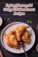 Frying Mastery: 94 Crispy Chicken Breast Recipes B0CCCVL4J5 Book Cover