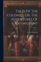 Tales Of The Colonies, Or, The Adventures Of An Emigrant; Volume 1 1022262424 Book Cover