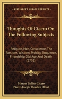 Thoughts Of Cicero On The Following Subjects: Religion, Man, Conscience, The Passions, Wisdom, Probity, Eloquence, Friendship, Old Age And Death (1751) 0548698279 Book Cover