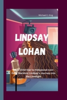 LINDSAY LOHAN: From Child Star to Hollywood Icon-Early Stardom: Lindsay's Journey into the Limelight B0CV5WYKZX Book Cover