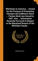 Whiteleys in America ... Issued for the Purpose of Presenting Changes and Additions Since ... Former Book was Issued in 1907. Also ... Information ... the Maryland Branch of the Whiteley Family .. 0344760723 Book Cover