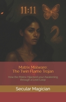 Matrix Malware: The Twin Flame Trojan: How the Matrix Hijacked your Awakening through a Love Loop B0F9PTXNXN Book Cover