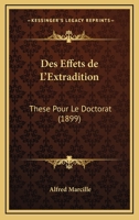 Des Effets de L'Extradition: These Pour Le Doctorat (1899) 0341261440 Book Cover