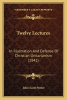 Twelve Lectures: In Illustration And Defense Of Christian Unitarianism 1120948401 Book Cover