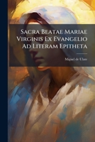 Sacra Beatae Mariae Virginis Ex Evangelio Ad Literam Epitheta: Sanctorum Patrum Ac Interpretum Doctrina Accurate Explanata ... 1174719680 Book Cover