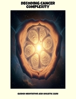 Decoding Cancer Complexity: Guided Meditation And Holistic Care B0FPMLGZ4G Book Cover