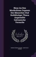 Neue an Den Muskulosen Organen Des Menschen Und Rothblutiger Thiere Angestellte Galvanische Versuche 1272483649 Book Cover