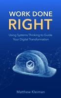 Work Done Right: Using Systems Thinking to Guide Your Digital Transformation 1637352913 Book Cover