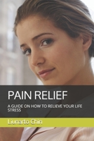 PAIN RELIEF: A GUIDE ON HOW TO RELIEVE YOUR LIFE STRESS 1686662815 Book Cover