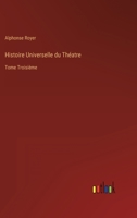 Histoire Universelle du Théatre: Tome Troisième 3368206729 Book Cover