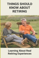 Things Should Know About Retiring: Learning About Real Retiring Experiences: Real Retirement Stories B0948RMXMQ Book Cover