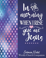 In The Morning When I Rise Give Me Jesus-Sermon Notes/Weekly Church Companion: Christian Sermon Message Yearly Record Reflect Journal-Pretty Vivid Blue & Polka Dots With Inspirational Bible Scripture 167550735X Book Cover