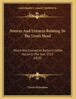 Notices And Extracts Relating To The Lion's Head: Which Was Erected At Button's Coffee House In The Year 1713 1166917363 Book Cover