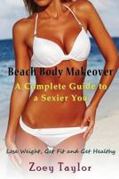 Beach Body Makeover: A Complete Guide to a Sexier You: Lose Weight, Get Fit and Get Healthy 1634282493 Book Cover