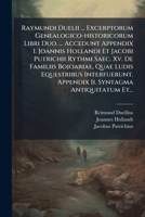 Raymundi Duelii ... Excerptorum Genealogico-historicorum Libri Duo. ... Accedunt Appendix I. Joannis Hollandi Et Jacobi Putrichii Rythmi Saec. Xv. De ... Antiquitatum Et... 1247504891 Book Cover