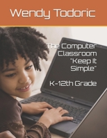 The Computer Classroom Keep It Simple K-12th Grade: computer Curriculum B0863VPVNR Book Cover