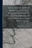 Sketches Of Jewish Bravery, Loyalty And Patriotism In The South American Colonies And The West Indies 1019313579 Book Cover