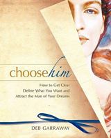 Choose Him: How to Get Clear, Define What You Want and Attract the Man of Your Dreams 0982582218 Book Cover