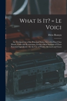 What is It? = Le Voici: an Abridged List of the Principal Dishes Served in First-class Hotels, Clubs and Restaurants, Giving a Brief Synopsis of Their ... for the Use of Waiter, Steward and Guest 1014514053 Book Cover