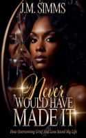 Never Would Have Made It: How Overcoming Grief and Loss Saved My LIfe B0CFD8TTZ1 Book Cover