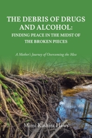 The Debris of Drugs and Alcohol: Finding Peace in the Midst of the Broken Pieces: A Mother's Journey of Overcoming the Mess B0CFZDFTFV Book Cover