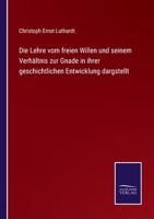 Die Lehre vom freien Willen und seinem Verhältnis zur Gnade in ihrer geschichtlichen Entwicklung dargstellt 1141964120 Book Cover