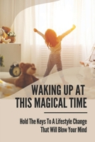 Waking Up At This Magical Time: Hold The Keys To A Lifestyle Change That Will Blow Your Mind: Advantages And Disadvantages Of Getting Up Early B0F79ZZVJ7 Book Cover