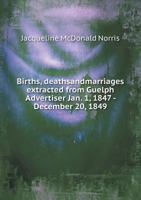 Births, Deaths and Marriages Extracted from Guelph Advertiser Jan; 1, 1847 December 20, 1849 (Classic Reprint) 1013825063 Book Cover