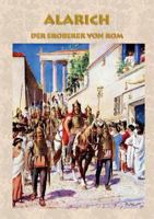 Alarich - Der Eroberer von Rom: Historischer Roman zur Zeit Alarichs und seiner Eroberung von Rom römisches Reich, Goten, Gotenkönig, Germanen, ... von Rom, Christentum, C 3741208736 Book Cover