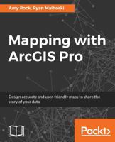 Mapping with ArcGIS Pro: Design accurate and user-friendly maps to share the story of your data 1788298004 Book Cover