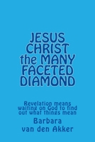 JESUS CHRIST the MANY FACETED DIAMOND: Revelation means waiting on God to find out what things mean 150870435X Book Cover