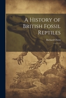 A History of British Fossil Reptiles: 3 1021493414 Book Cover