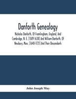 Danforth Genealogy. Nicholas Danforth, of Framlingham, England, and Cambridge, N. E. [1589-1638] and William Danforth, of Newbury, Mass. [1640-1721] a 1015485952 Book Cover