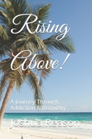 Rising Above!: A Journey Through Addiction & Recovery B0CQ49Q6Y7 Book Cover