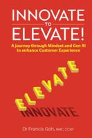Innovate to Elevate: A Journey Through Mindset and Gen AI to Enhance Customer Experience 981129707X Book Cover