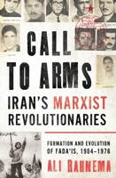 Call to Arms: Iran's Marxist Revolutionaries: Formation and Evolution of the Fada'is, 1964–1976 1786079852 Book Cover