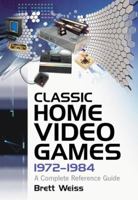 Classic Home Video Games, 1972-1984: A Complete Reference Guide 0786469382 Book Cover
