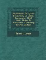 Expédition De Syrie, Beyrouth, Le Liban, Jérusalem, 1860-1861. Notes Et Souvenirs 1016963556 Book Cover