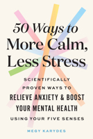 50 Ways to More Calm, Less Stress: Scientifically Proven Ways to Relieve Anxiety and Boost Your Mental Health Using Your Five Senses 1728262526 Book Cover