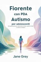 Fiorente con PDA Autismo per adolescenti: Una guida pratica per comprendere te stesso, gestire le sfide, e vivere con fiducia B0G3KGM43V Book Cover
