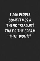 I SEE PEOPLE SOMETIMES & THINK “REALLY?! THAT’S THE SPERM THAT WON?!“: Funny Sarcastic Coworker Journal - Blank Lined Gift Notebook 1697210554 Book Cover