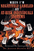 When I'm Negatively Labeled by At-Risk Individuals-Systems: (Not Embracing the Facts, or Considering the Impact) 1637849370 Book Cover